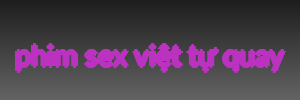 phim sex việt tự quay